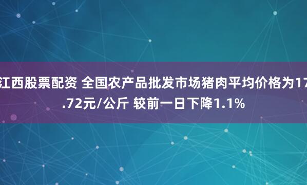 江西股票配资 全国农产品批发市场猪肉平均价格为17.72元/公斤 较前一日下降1.1%