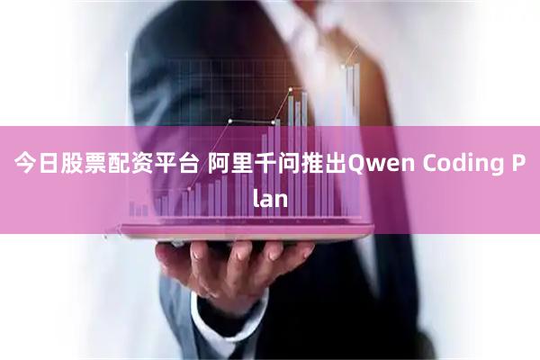 今日股票配资平台 阿里千问推出Qwen Coding Plan