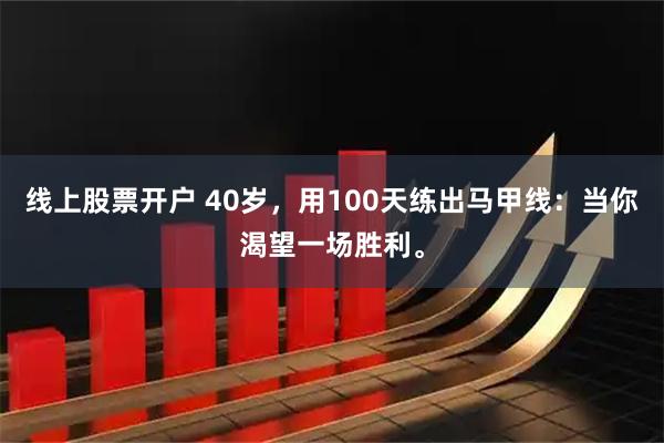 线上股票开户 40岁，用100天练出马甲线：当你渴望一场胜利。