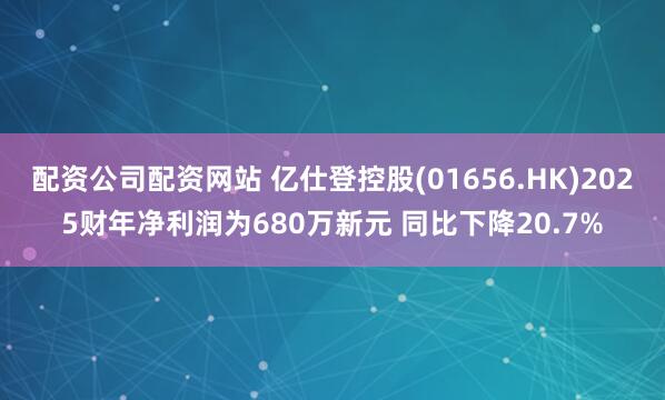 配资公司配资网站 亿仕登控股(01656.HK)2025财年净利润为680万新元 同比下降20.7%