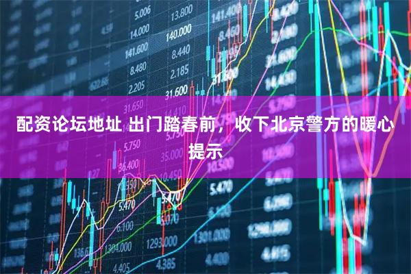 配资论坛地址 出门踏春前，收下北京警方的暖心提示
